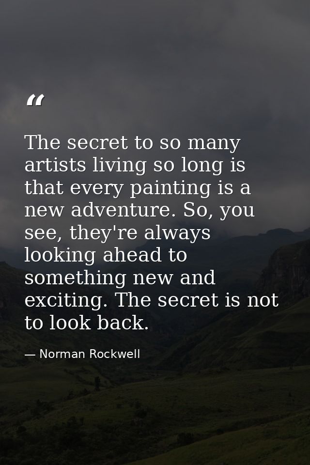The secret to so many artists living so long is that every painting is a new adventure. So, you see, they're always look — Norman Rockwell