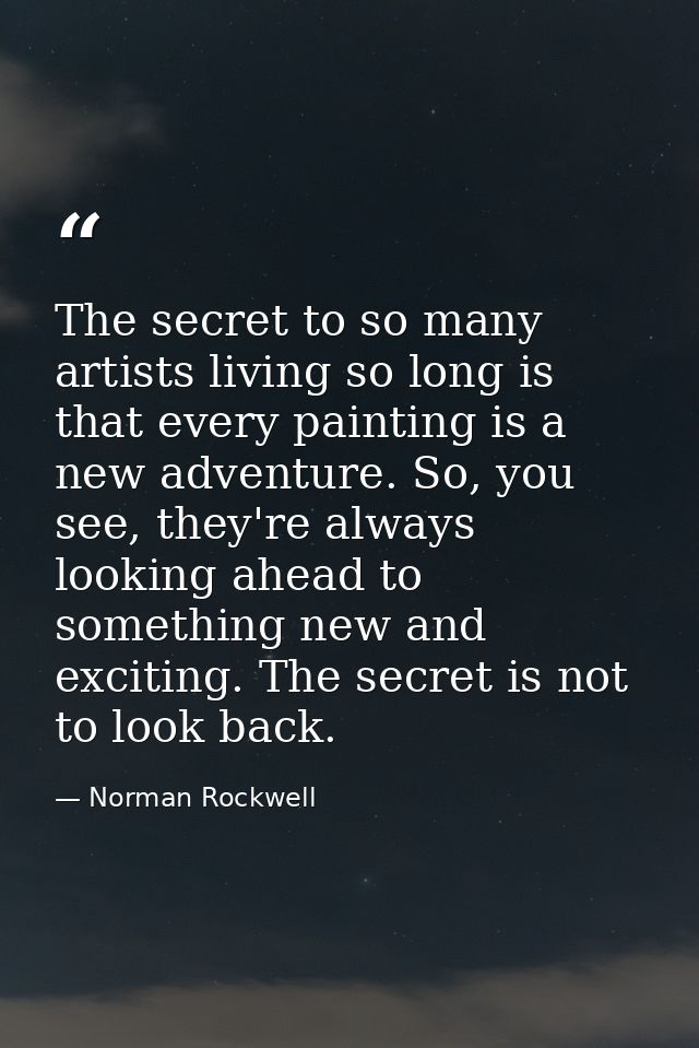 The secret to so many artists living so long is that every painting is a new adventure. So, you see, they're always look — Norman Rockwell