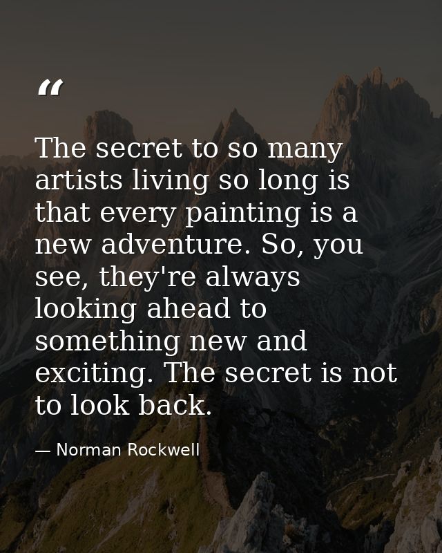 The secret to so many artists living so long is that every painting is a new adventure. So, you see, they're always look — Norman Rockwell