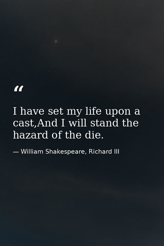 I have set my life upon a cast,And I will stand the hazard of the die. — William Shakespeare, Richard III