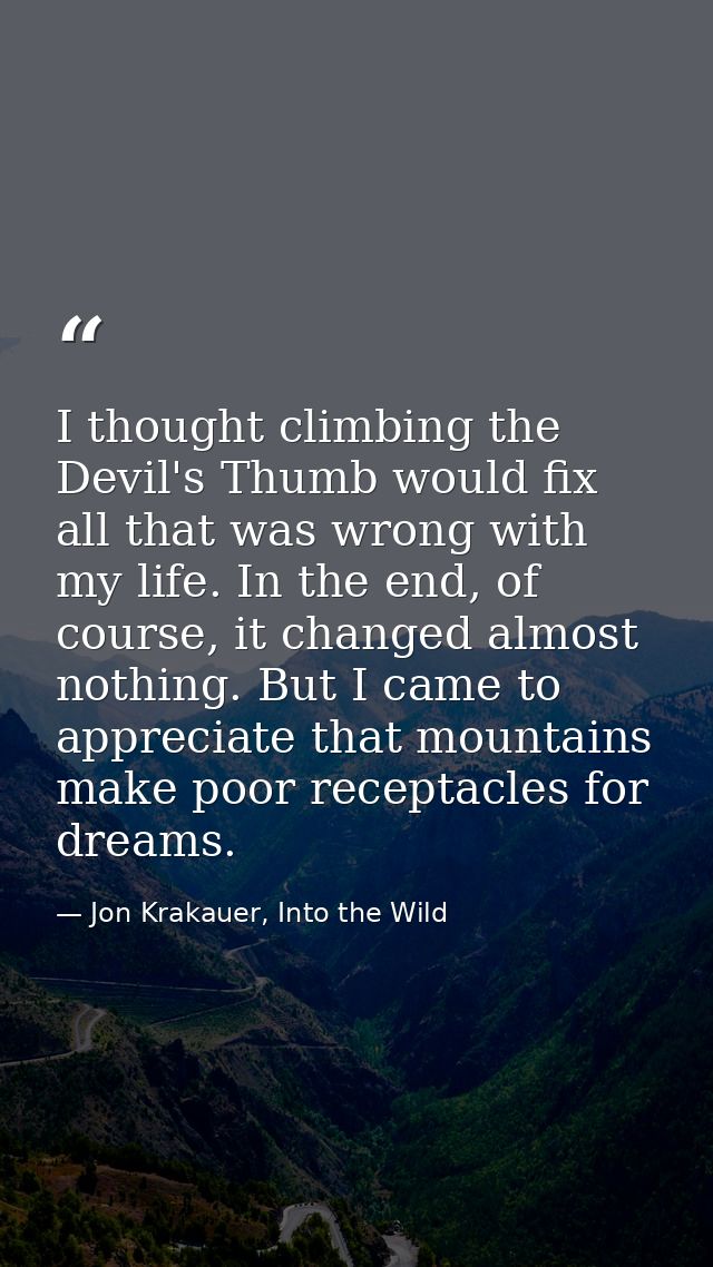 I thought climbing the Devil's Thumb would fix all that was wrong with my life. In the end, of course, it changed almost — Jon Krakauer, Into the Wild