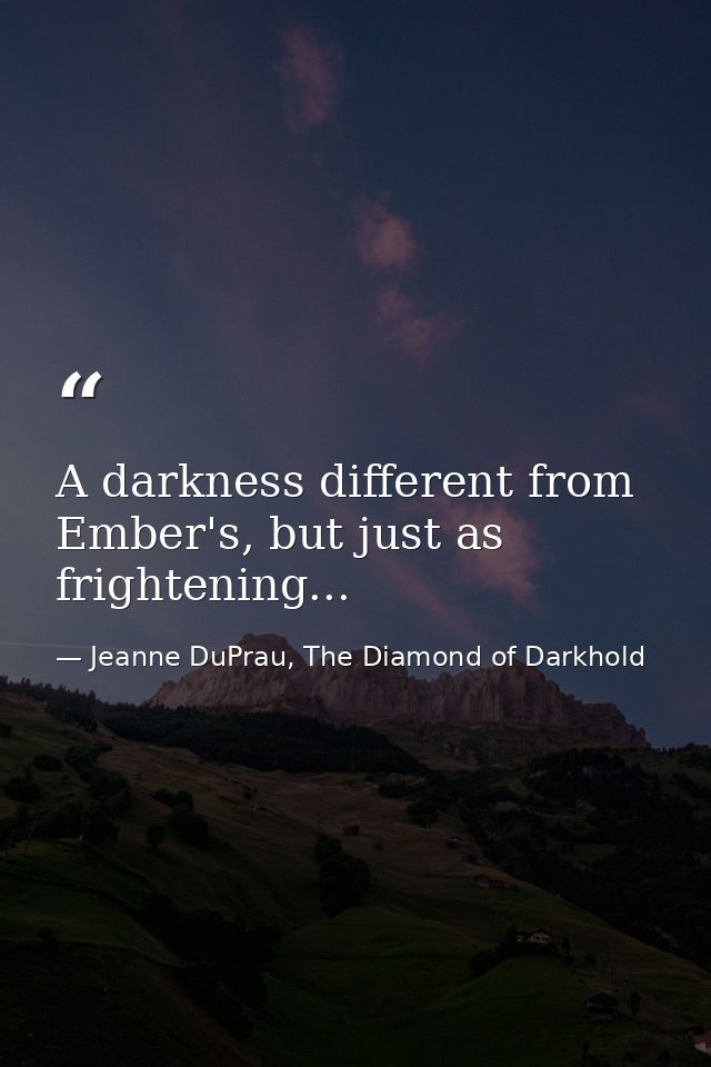 A darkness different from Ember's, but just as frightening... — Jeanne DuPrau, The Diamond of Darkhold