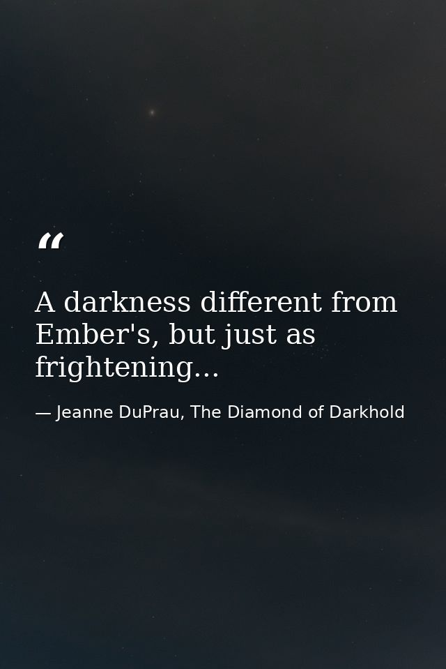 A darkness different from Ember's, but just as frightening... — Jeanne DuPrau, The Diamond of Darkhold