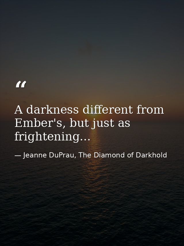 A darkness different from Ember's, but just as frightening... — Jeanne DuPrau, The Diamond of Darkhold