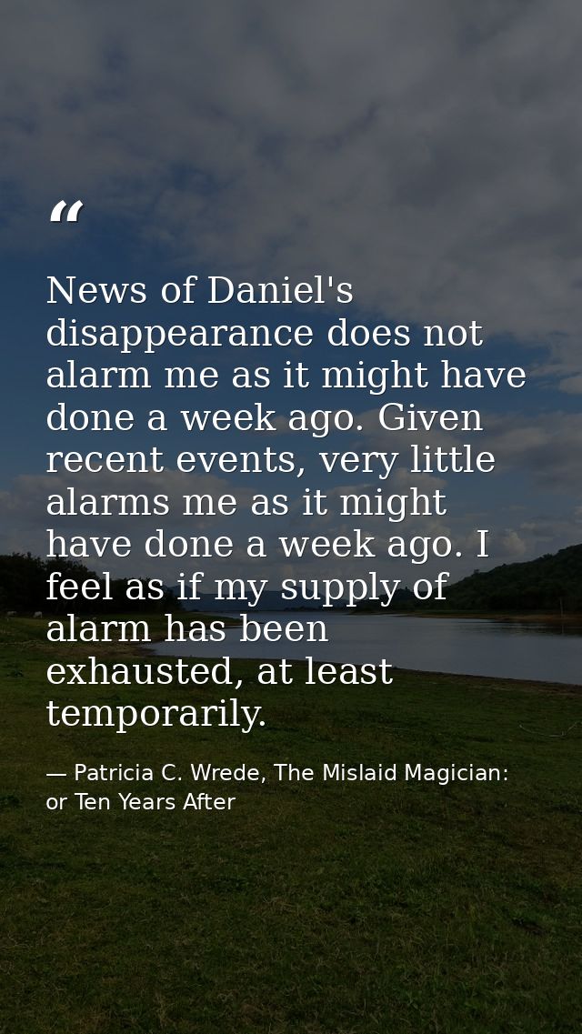 News of Daniel's disappearance does not alarm me as it might have done a week ago. Given recent events, very little alar — Patricia C. Wrede, The Mislaid Magician: or Ten Years After