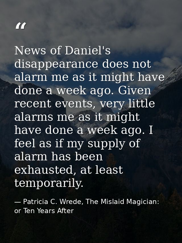 News of Daniel's disappearance does not alarm me as it might have done a week ago. Given recent events, very little alar — Patricia C. Wrede, The Mislaid Magician: or Ten Years After