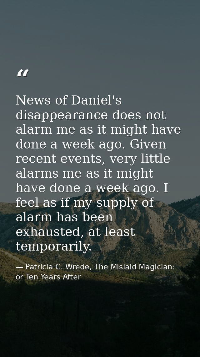 News of Daniel's disappearance does not alarm me as it might have done a week ago. Given recent events, very little alar — Patricia C. Wrede, The Mislaid Magician: or Ten Years After