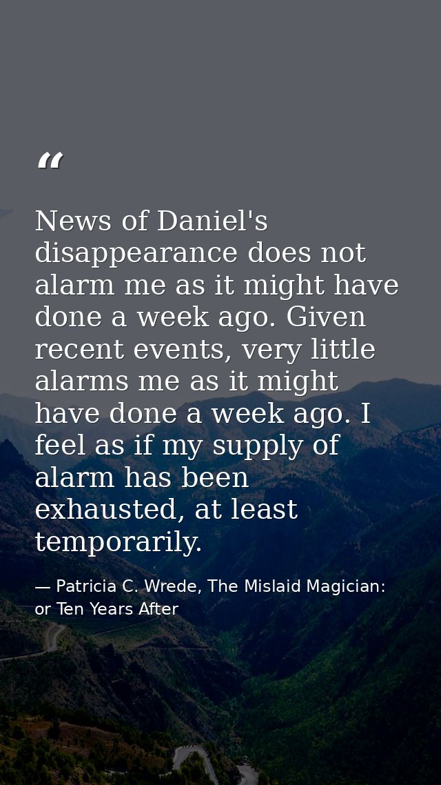 News of Daniel's disappearance does not alarm me as it might have done a week ago. Given recent events, very little alar — Patricia C. Wrede, The Mislaid Magician: or Ten Years After