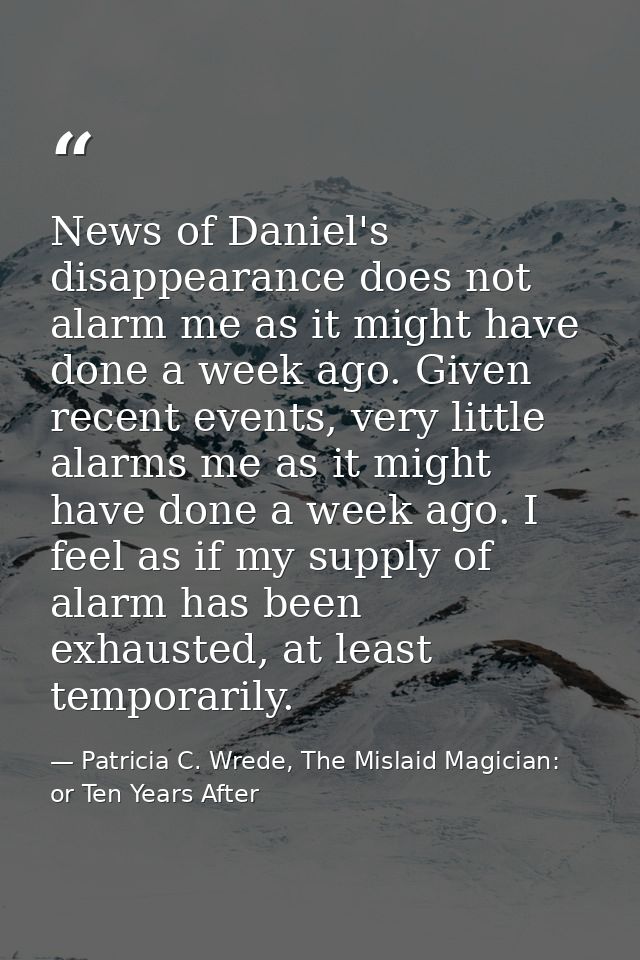 News of Daniel's disappearance does not alarm me as it might have done a week ago. Given recent events, very little alar — Patricia C. Wrede, The Mislaid Magician: or Ten Years After