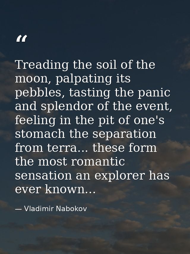 Treading the soil of the moon, palpating its pebbles, tasting the panic and splendor of the event, feeling in the pit of — Vladimir Nabokov
