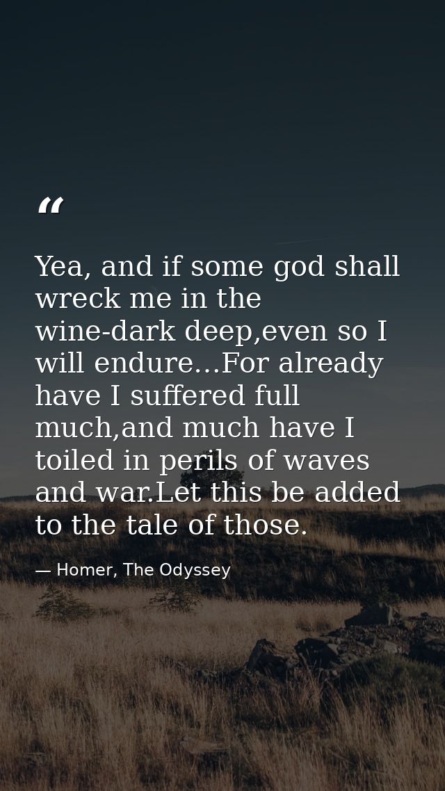 Yea, and if some god shall wreck me in the wine-dark deep,even so I will endure…For already have I suffered full much,an — Homer, The Odyssey