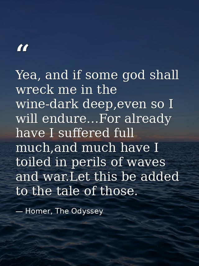 Yea, and if some god shall wreck me in the wine-dark deep,even so I will endure…For already have I suffered full much,an — Homer, The Odyssey