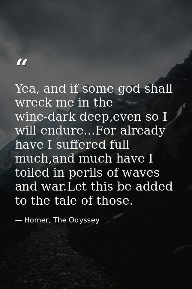 Yea, and if some god shall wreck me in the wine-dark deep,even so I will endure…For already have I suffered full much,an — Homer, The Odyssey