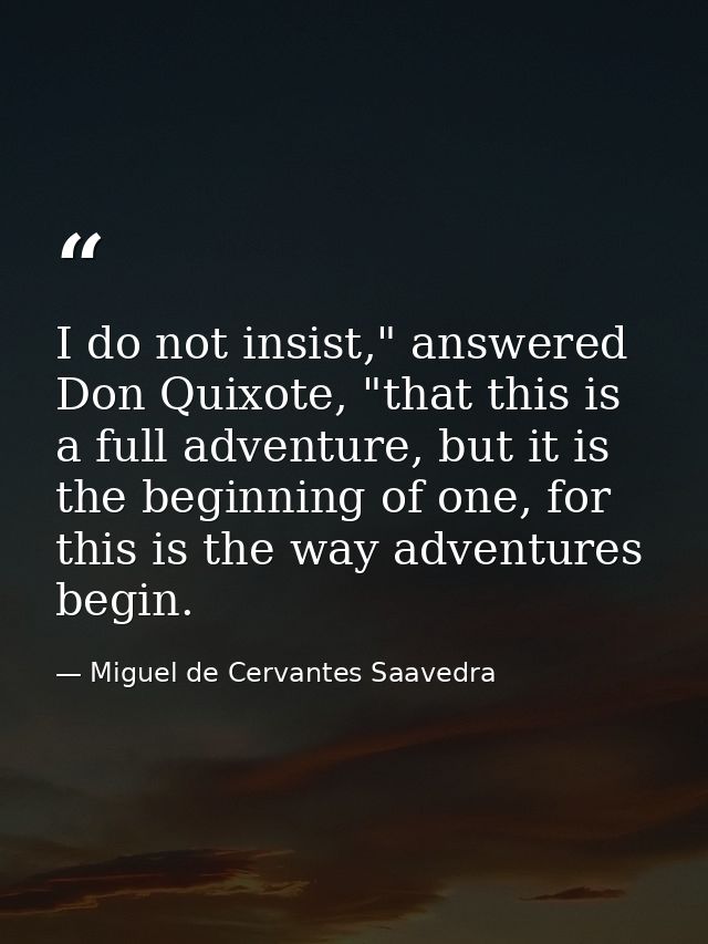 I do not insist," answered Don Quixote, "that this is a full adventure, but it is the beginning of one, for this is the  — Miguel de Cervantes Saavedra
