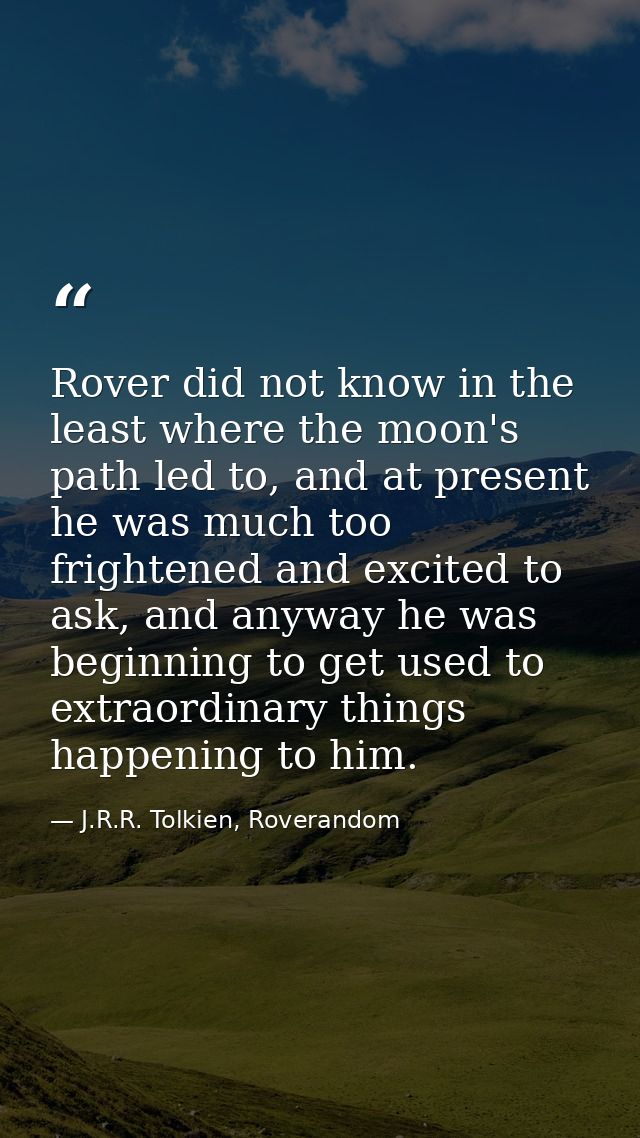 Rover did not know in the least where the moon's path led to, and at present he was much too frightened and excited to a — J.R.R. Tolkien, Roverandom