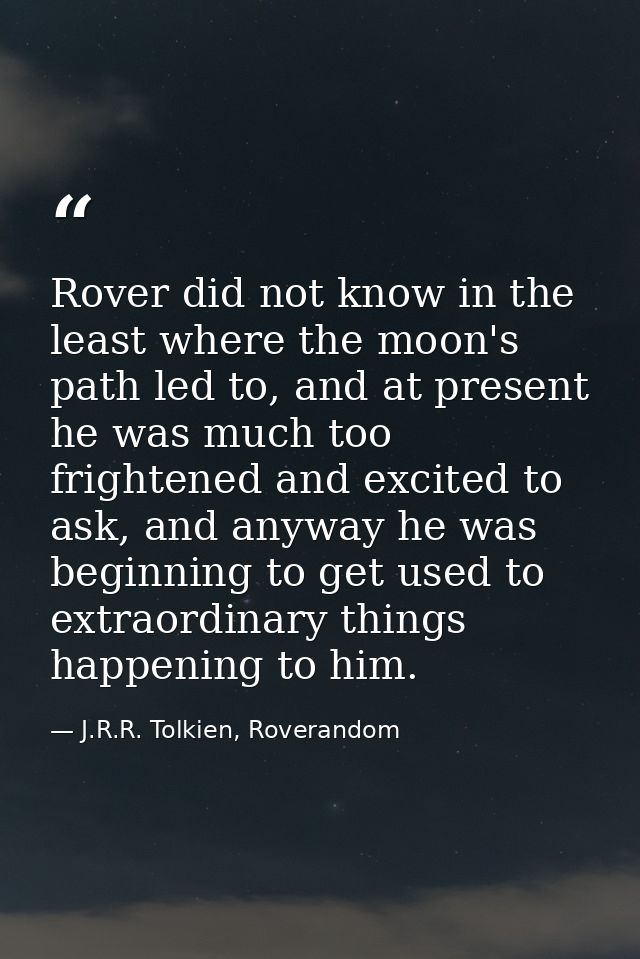 Rover did not know in the least where the moon's path led to, and at present he was much too frightened and excited to a — J.R.R. Tolkien, Roverandom