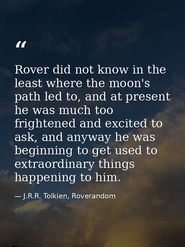 Rover did not know in the least where the moon's path led to, and at present he was much too frightened and excited to a — J.R.R. Tolkien, Roverandom