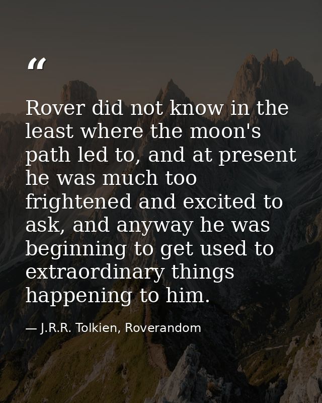 Rover did not know in the least where the moon's path led to, and at present he was much too frightened and excited to a — J.R.R. Tolkien, Roverandom