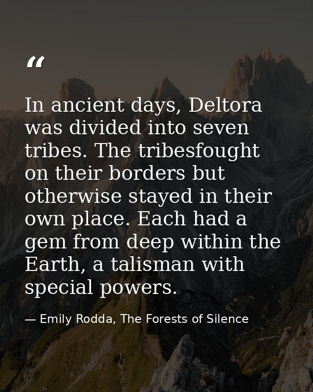 In ancient days, Deltora was divided into seven tribes. The tribesfought on their borders but otherwise stayed in their  — Emily Rodda, The Forests of Silence