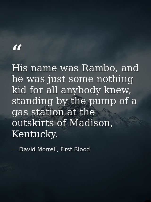 His name was Rambo, and he was just some nothing kid for all anybody knew, standing by the pump of a gas station at the  — David Morrell, First Blood