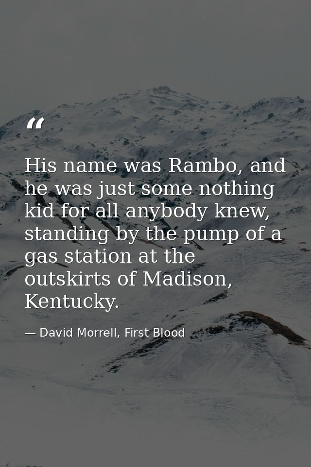 His name was Rambo, and he was just some nothing kid for all anybody knew, standing by the pump of a gas station at the  — David Morrell, First Blood