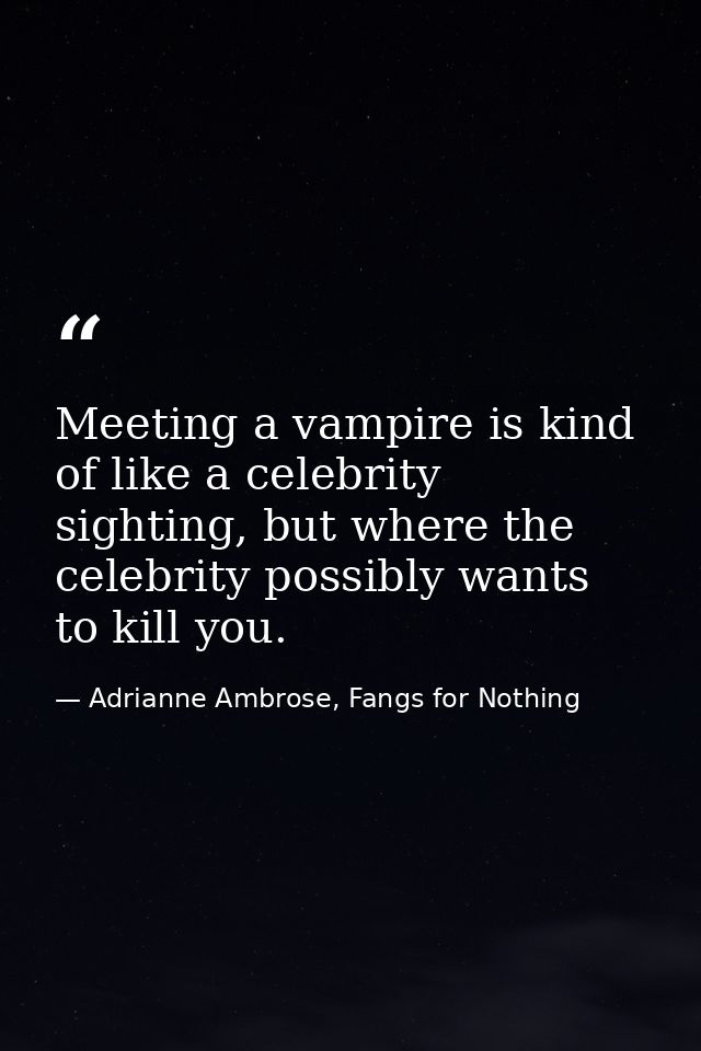 Meeting a vampire is kind of like a celebrity sighting, but where the celebrity possibly wants to kill you. — Adrianne Ambrose, Fangs for Nothing