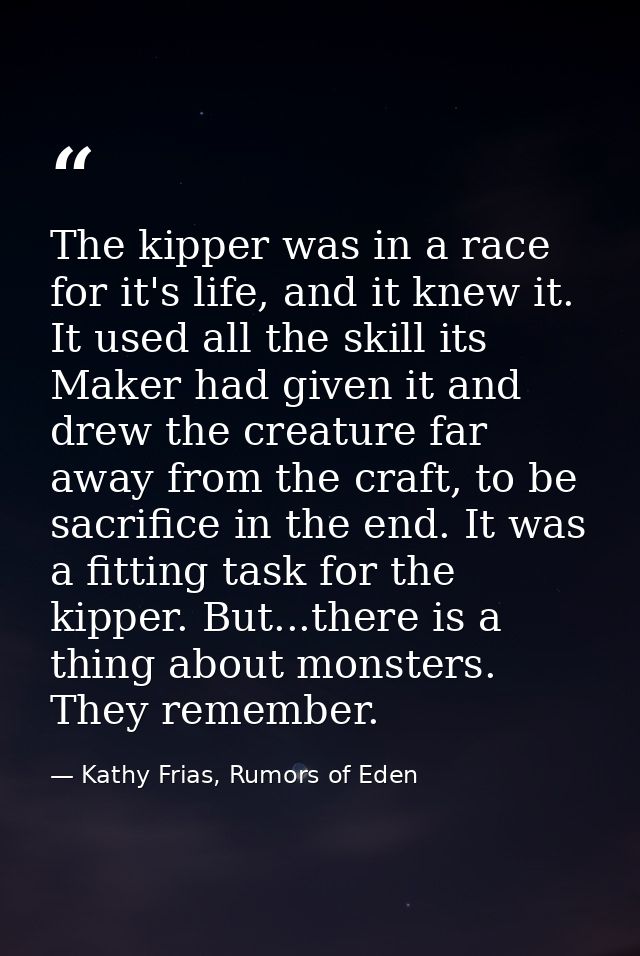 The kipper was in a race for it's life, and it knew it. It used all the skill its Maker had given it and drew the creatu — Kathy Frias, Rumors of Eden