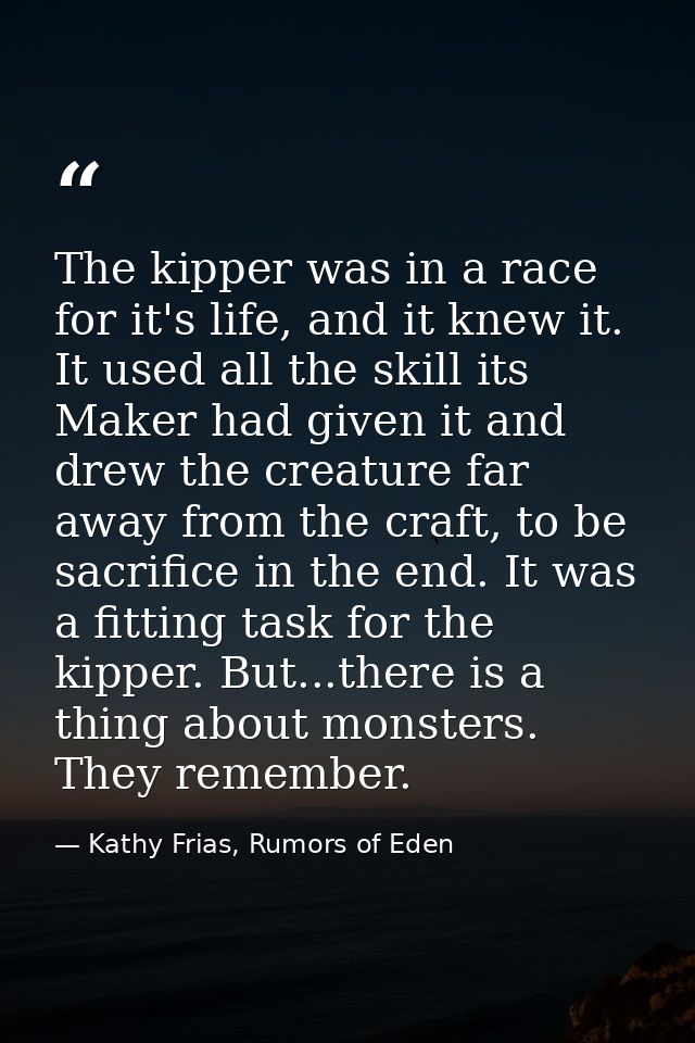 The kipper was in a race for it's life, and it knew it. It used all the skill its Maker had given it and drew the creatu — Kathy Frias, Rumors of Eden