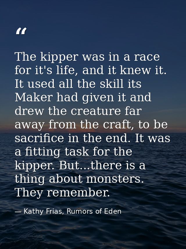 The kipper was in a race for it's life, and it knew it. It used all the skill its Maker had given it and drew the creatu — Kathy Frias, Rumors of Eden