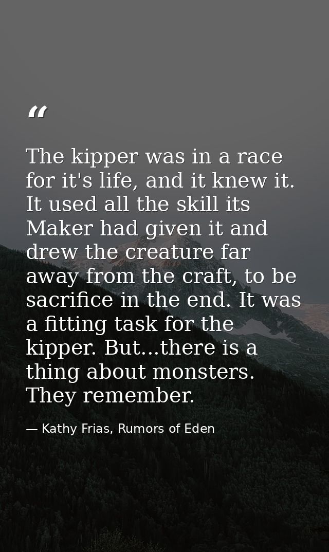The kipper was in a race for it's life, and it knew it. It used all the skill its Maker had given it and drew the creatu — Kathy Frias, Rumors of Eden