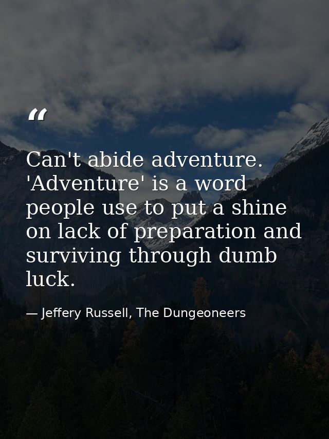 Can't abide adventure. 'Adventure' is a word people use to put a shine on lack of preparation and surviving through dumb — Jeffery Russell, The Dungeoneers