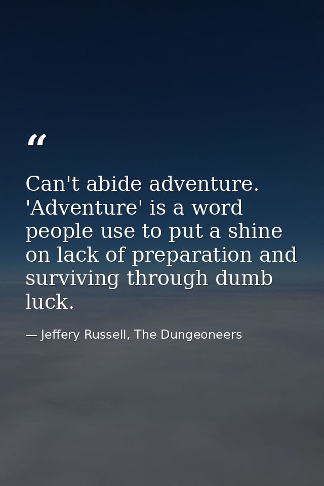 Can't abide adventure. 'Adventure' is a word people use to put a shine on lack of preparation and surviving through dumb — Jeffery Russell, The Dungeoneers
