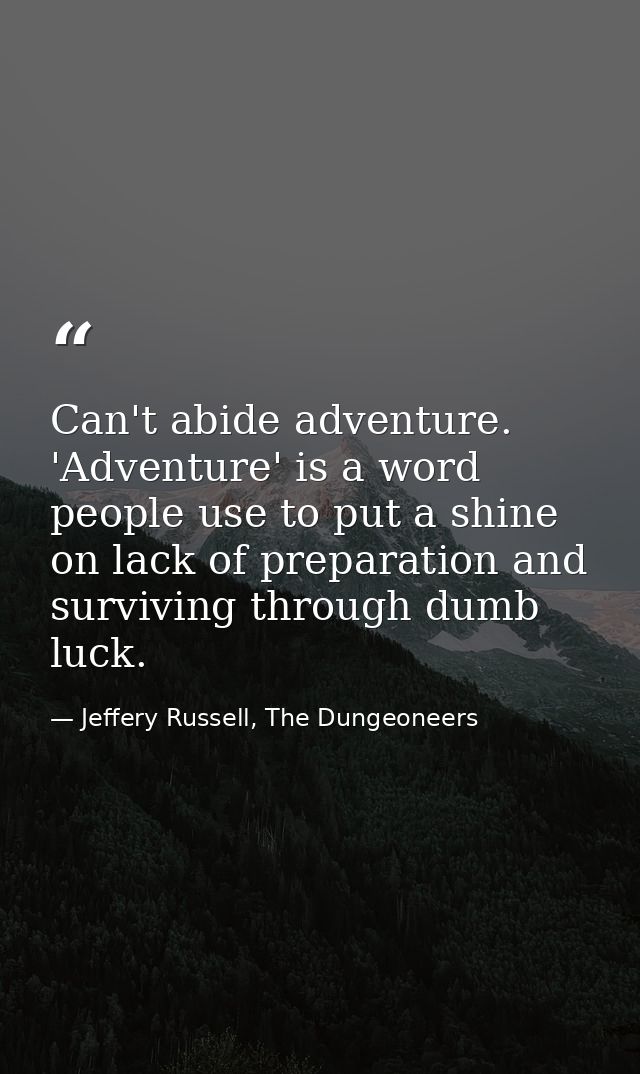 Can't abide adventure. 'Adventure' is a word people use to put a shine on lack of preparation and surviving through dumb — Jeffery Russell, The Dungeoneers