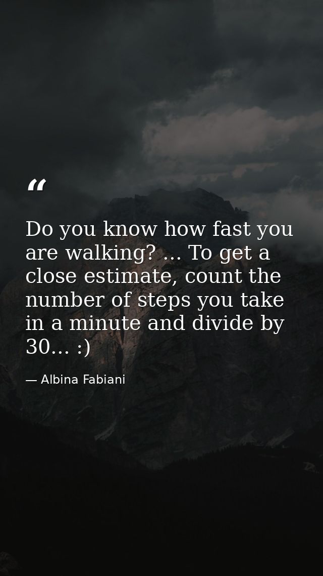 Do you know how fast you are walking? ... To get a close estimate, count the number of steps you take in a minute and di — Albina Fabiani