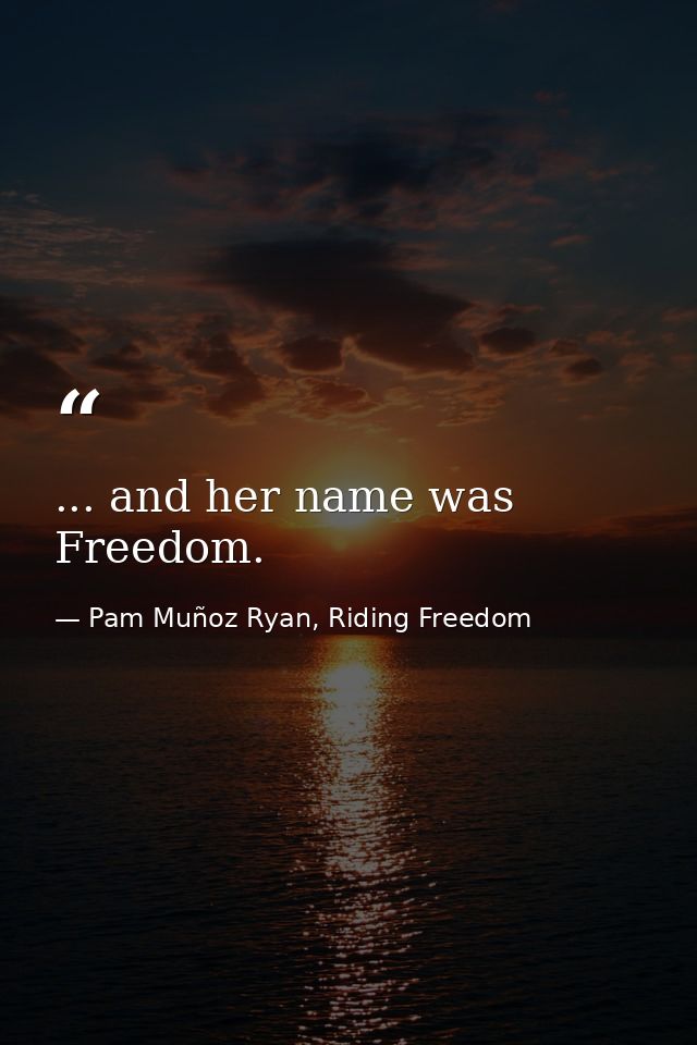 ... and her name was Freedom. — Pam Muñoz Ryan, Riding Freedom