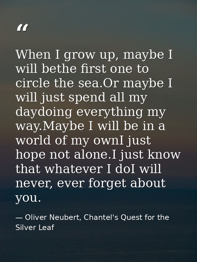 When I grow up, maybe I will bethe first one to circle the sea.Or maybe I will just spend all my daydoing everything my  — Oliver Neubert, Chantel's Quest for the Silver Leaf