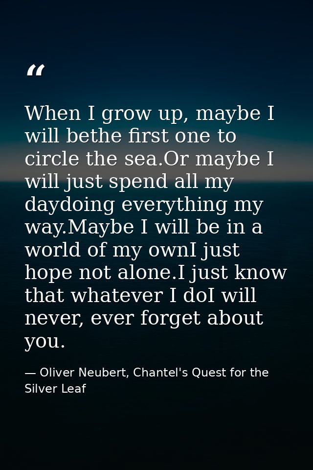 When I grow up, maybe I will bethe first one to circle the sea.Or maybe I will just spend all my daydoing everything my  — Oliver Neubert, Chantel's Quest for the Silver Leaf