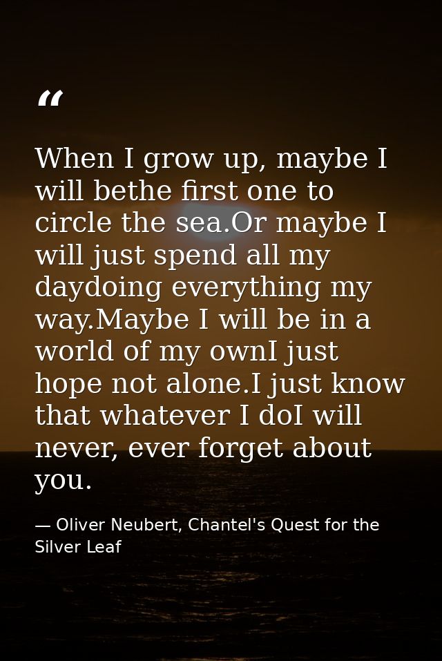 When I grow up, maybe I will bethe first one to circle the sea.Or maybe I will just spend all my daydoing everything my  — Oliver Neubert, Chantel's Quest for the Silver Leaf