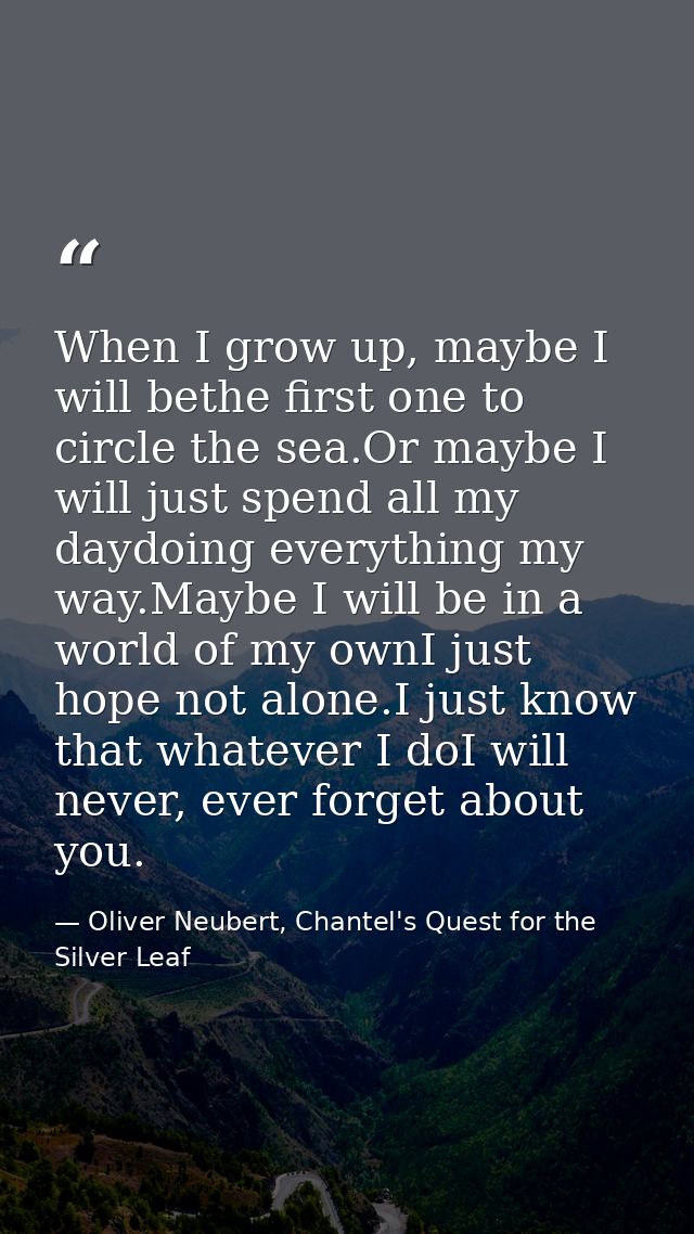 When I grow up, maybe I will bethe first one to circle the sea.Or maybe I will just spend all my daydoing everything my  — Oliver Neubert, Chantel's Quest for the Silver Leaf
