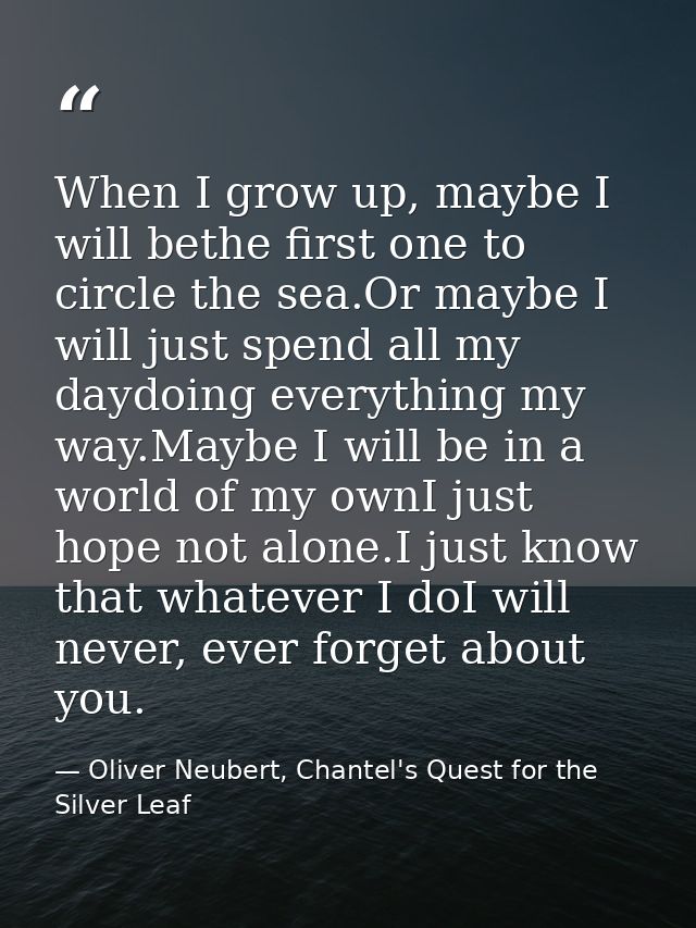 When I grow up, maybe I will bethe first one to circle the sea.Or maybe I will just spend all my daydoing everything my  — Oliver Neubert, Chantel's Quest for the Silver Leaf
