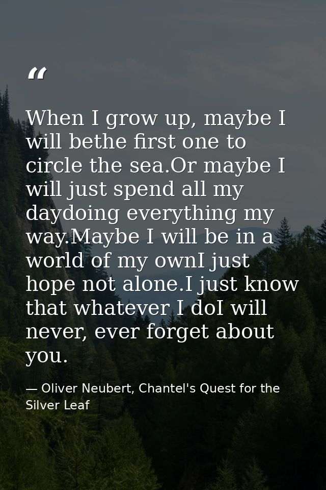 When I grow up, maybe I will bethe first one to circle the sea.Or maybe I will just spend all my daydoing everything my  — Oliver Neubert, Chantel's Quest for the Silver Leaf