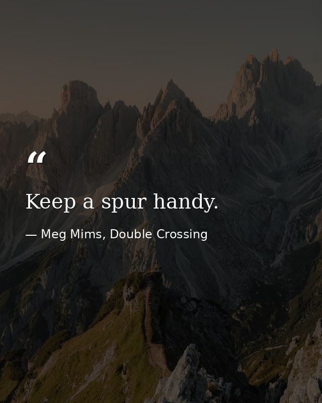 Keep a spur handy. — Meg Mims, Double Crossing
