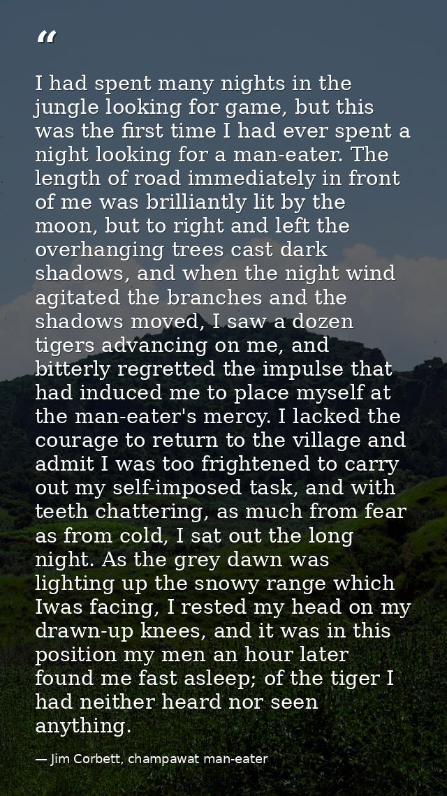I had spent many nights in the jungle looking for game, but this was the first time I had ever spent a night looking for — Jim Corbett, champawat man-eater