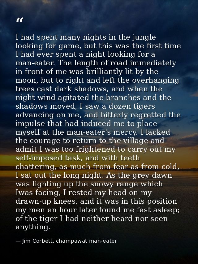I had spent many nights in the jungle looking for game, but this was the first time I had ever spent a night looking for — Jim Corbett, champawat man-eater