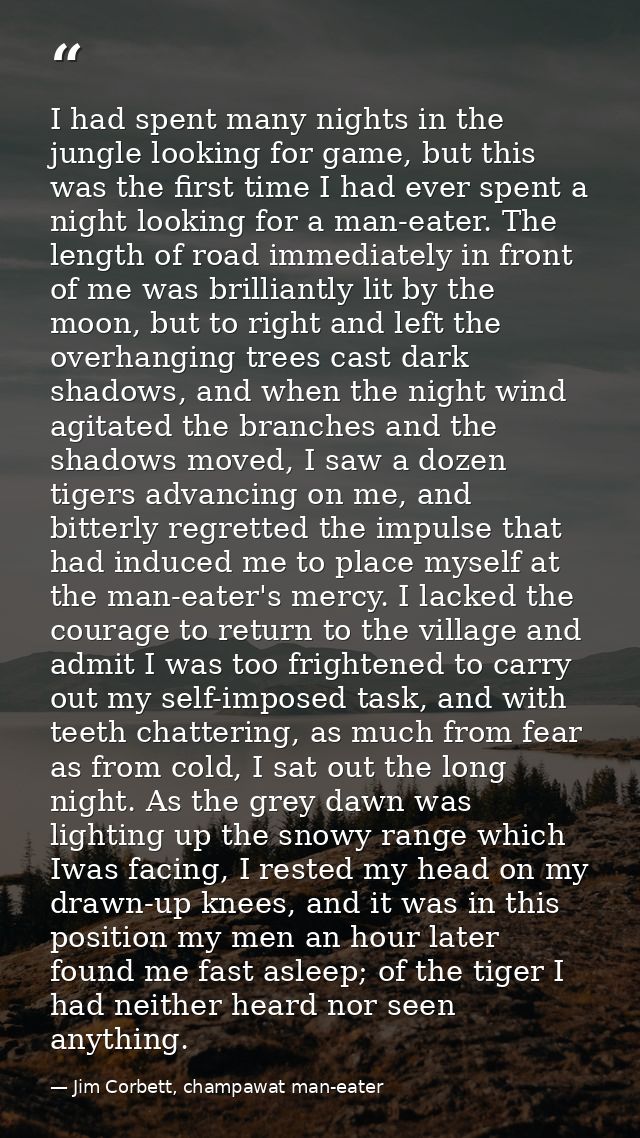 I had spent many nights in the jungle looking for game, but this was the first time I had ever spent a night looking for — Jim Corbett, champawat man-eater