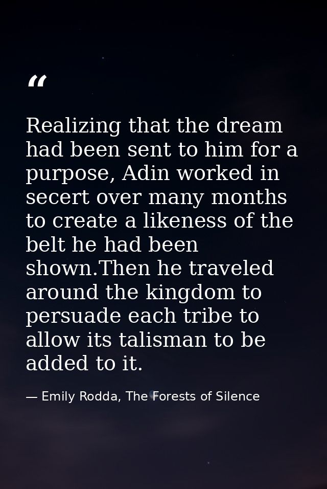 Realizing that the dream had been sent to him for a purpose, Adin worked in secert over many months to create a likeness — Emily Rodda, The Forests of Silence