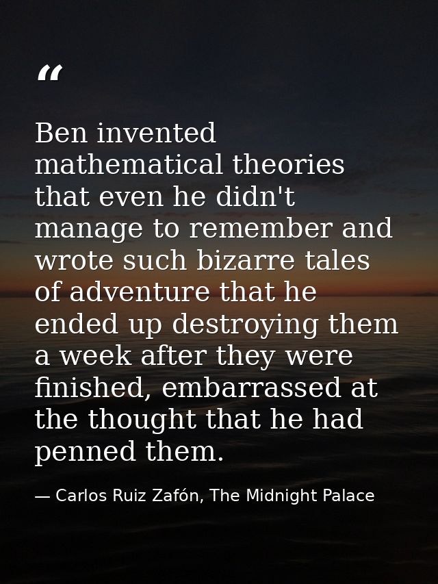 Ben invented mathematical theories that even he didn't manage to remember and wrote such bizarre tales of adventure that — Carlos Ruiz Zafón, The Midnight Palace