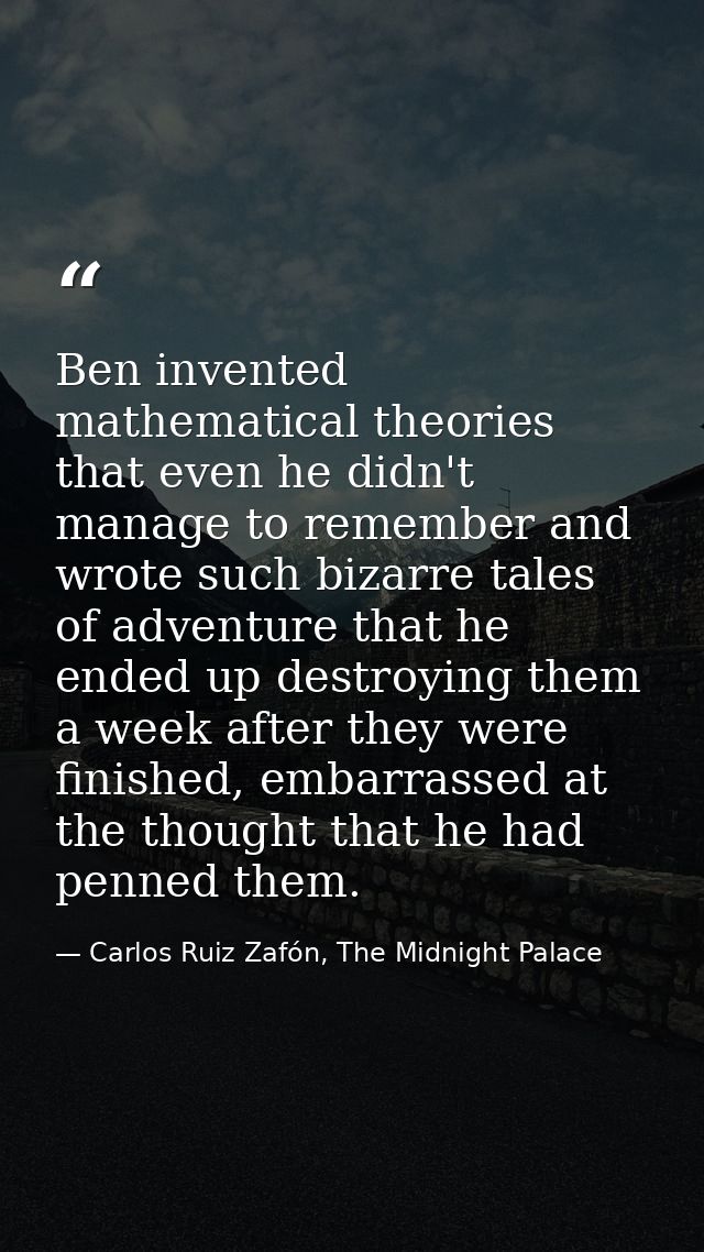 Ben invented mathematical theories that even he didn't manage to remember and wrote such bizarre tales of adventure that — Carlos Ruiz Zafón, The Midnight Palace