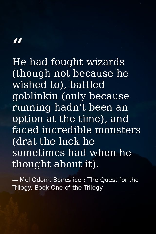 He had fought wizards (though not because he wished to), battled goblinkin (only because running hadn't been an option a — Mel Odom, Boneslicer: The Quest for the Trilogy: Book One of the Trilogy