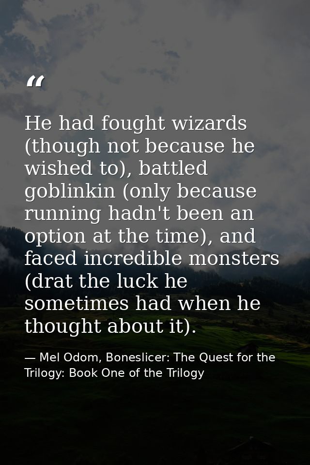 He had fought wizards (though not because he wished to), battled goblinkin (only because running hadn't been an option a — Mel Odom, Boneslicer: The Quest for the Trilogy: Book One of the Trilogy